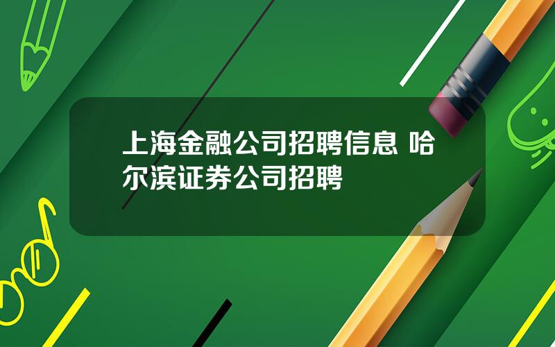 上海金融公司招聘信息 哈尔滨证券公司招聘